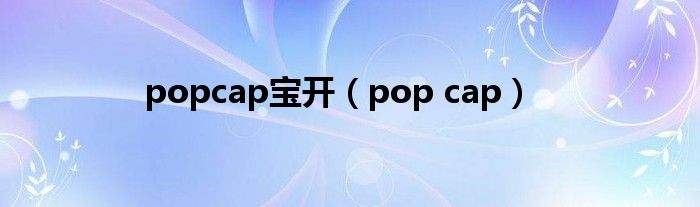 popcap宝开（pop cap）