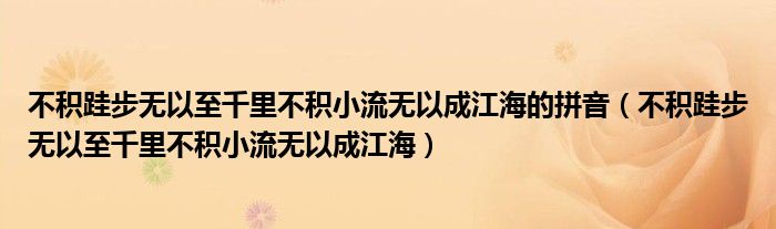 不积跬步无以至千里不积小流无以成江海的拼音（不积跬步无以至千里不积小流无以成江海）