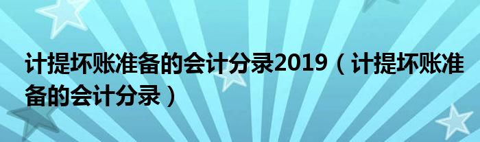 计提坏账准备的会计分录2019（计提坏账准备的会计分录）