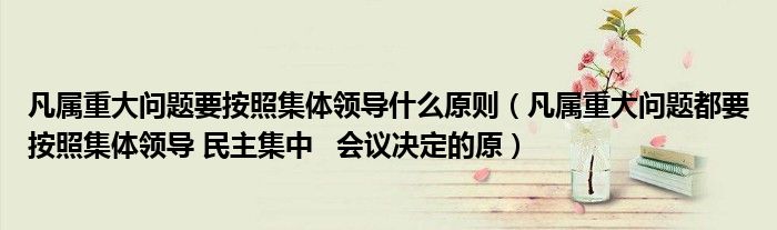 凡属重大问题要按照集体领导什么原则（凡属重大问题都要按照集体领导 民主集中   会议决定的原）
