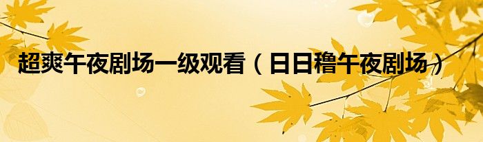 超爽午夜剧场一级观看（日日穞午夜剧场）