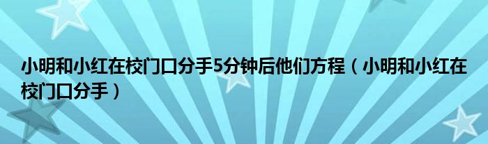 小明和小红在校门口分手5分钟后他们方程（小明和小红在校门口分手）