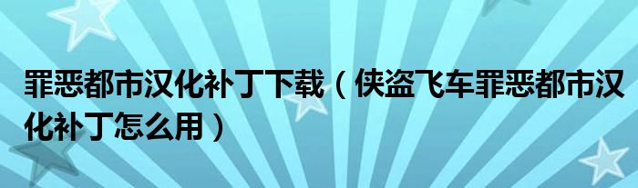 罪恶都市汉化补丁下载（侠盗飞车罪恶都市汉化补丁怎么用）