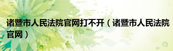 诸暨市人民法院官网打不开（诸暨市人民法院官网）