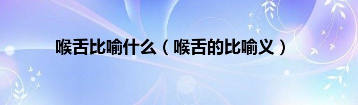 喉舌比喻什么（喉舌的比喻义）