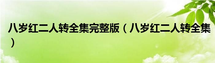 八岁红二人转全集完整版（八岁红二人转全集）