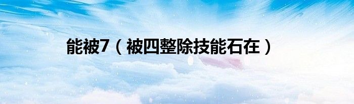能被7（被四整除技能石在）