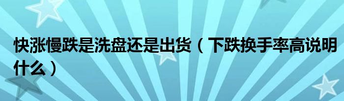 快涨慢跌是洗盘还是出货（下跌换手率高说明什么）