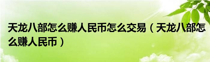 天龙八部怎么赚人民币怎么交易（天龙八部怎么赚人民币）