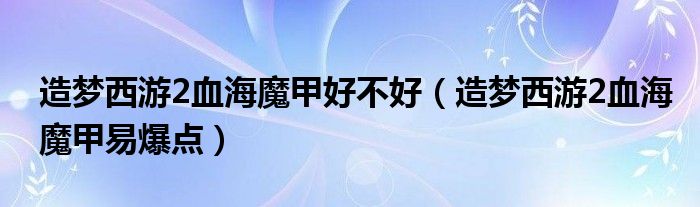 造梦西游2血海魔甲好不好（造梦西游2血海魔甲易爆点）