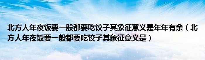 北方人年夜饭要一般都要吃饺子其象征意义是年年有余（北方人年夜饭要一般都要吃饺子其象征意义是）