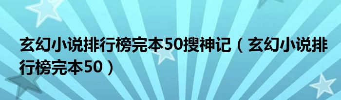 玄幻小说排行榜完本50搜神记（玄幻小说排行榜完本50）