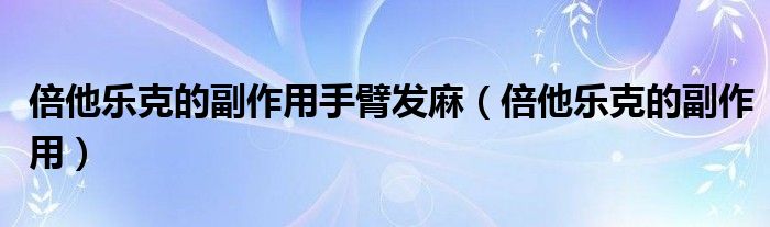 倍他乐克的副作用手臂发麻（倍他乐克的副作用）