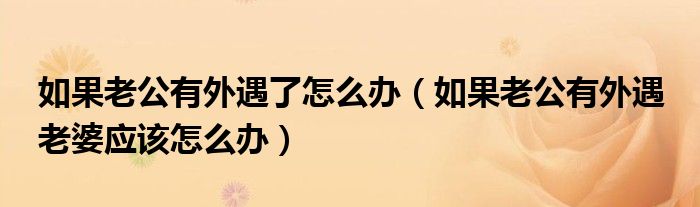 如果老公有外遇了怎么办（如果老公有外遇 老婆应该怎么办）