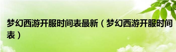 梦幻西游开服时间表最新（梦幻西游开服时间表）