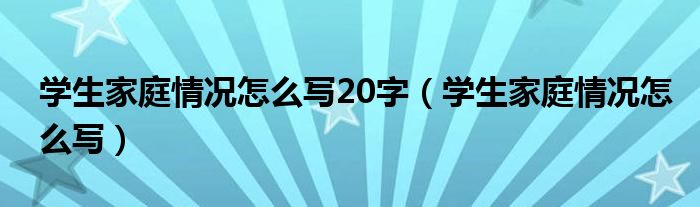 学生家庭情况怎么写20字（学生家庭情况怎么写）