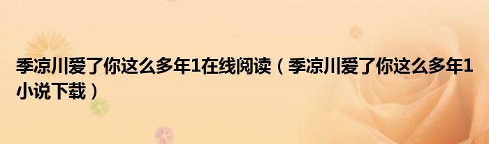 季凉川爱了你这么多年1在线阅读（季凉川爱了你这么多年1小说下载）