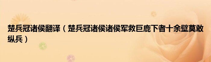 楚兵冠诸侯翻译（楚兵冠诸侯诸侯军救巨鹿下者十余壁莫敢纵兵）