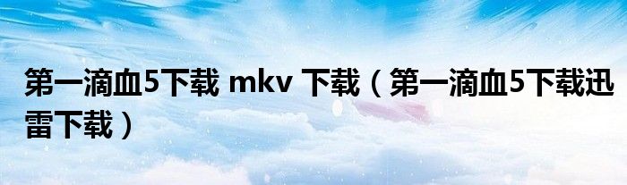 第一滴血5下载 mkv 下载（第一滴血5下载迅雷下载）