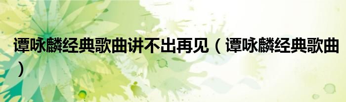 谭咏麟经典歌曲讲不出再见（谭咏麟经典歌曲）