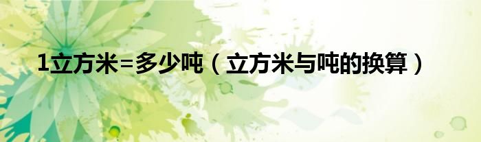 1立方米=多少吨（立方米与吨的换算）