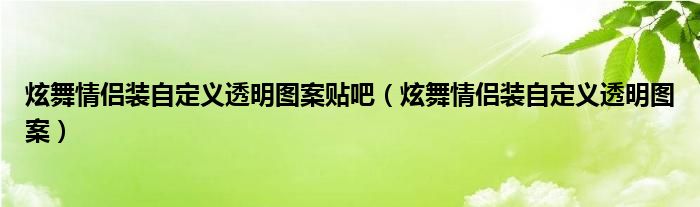 炫舞情侣装自定义透明图案贴吧（炫舞情侣装自定义透明图案）