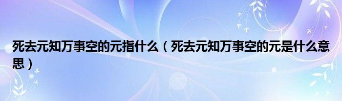 死去元知万事空的元指什么（死去元知万事空的元是什么意思）