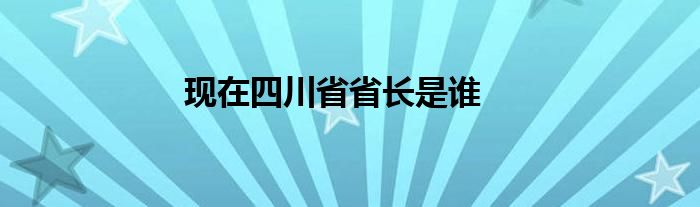 现在四川省省长是谁