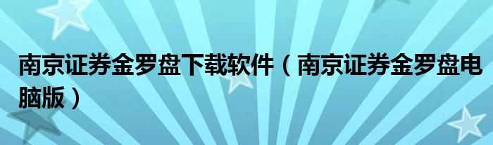 南京证券金罗盘下载软件（南京证券金罗盘电脑版）