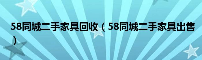 58同城二手家具回收（58同城二手家具出售）