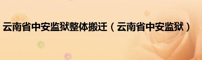 云南省中安监狱整体搬迁（云南省中安监狱）