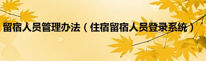 留宿人员管理办法（住宿留宿人员登录系统）