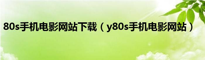 80s手机电影网站下载（y80s手机电影网站）