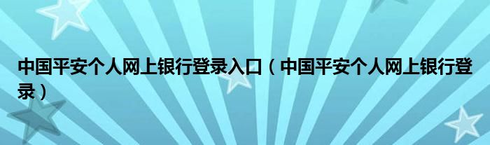 中国平安个人网上银行登录入口（中国平安个人网上银行登录）