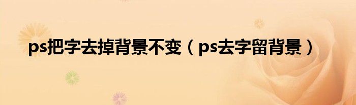 ps把字去掉背景不变（ps去字留背景）