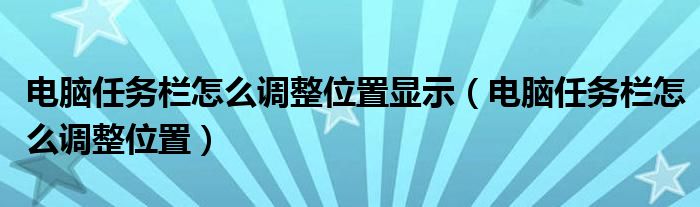 电脑任务栏怎么调整位置显示（电脑任务栏怎么调整位置）