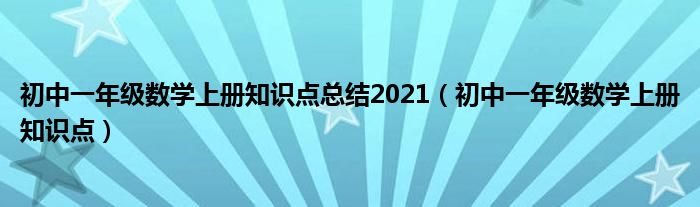 初中一年级数学上册知识点总结2021（初中一年级数学上册知识点）