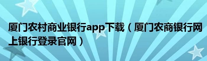 厦门农村商业银行app下载（厦门农商银行网上银行登录官网）