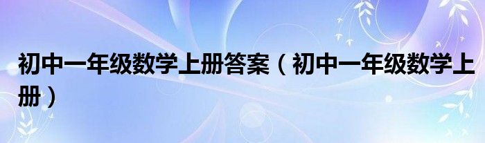 初中一年级数学上册答案（初中一年级数学上册）