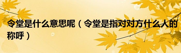 令堂是什么意思呢（令堂是指对对方什么人的称呼）