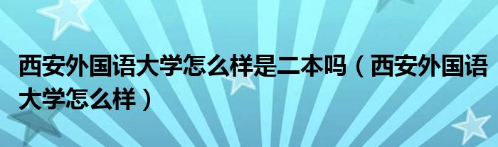 西安外国语大学怎么样是二本吗（西安外国语大学怎么样）