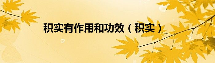 积实有作用和功效（积实）