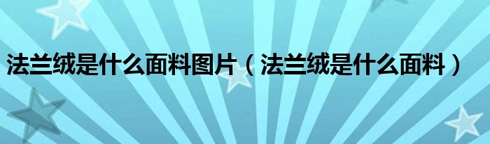 法兰绒是什么面料图片（法兰绒是什么面料）