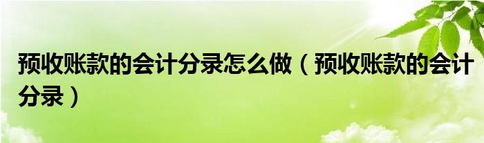 预收账款的会计分录怎么做（预收账款的会计分录）