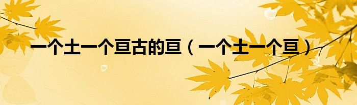 一个土一个亘古的亘（一个土一个亘）