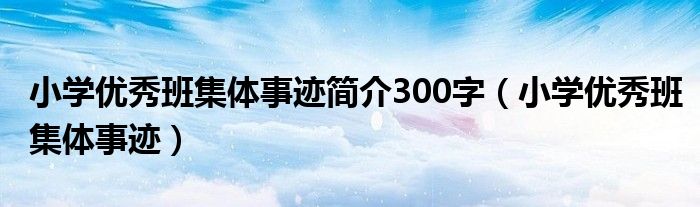 小学优秀班集体事迹简介300字（小学优秀班集体事迹）