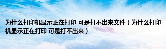 为什么打印机显示正在打印 可是打不出来文件（为什么打印机显示正在打印 可是打不出来）