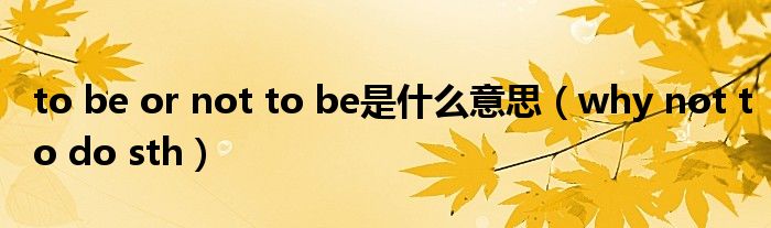 to be or not to be是什么意思（why not to do sth）