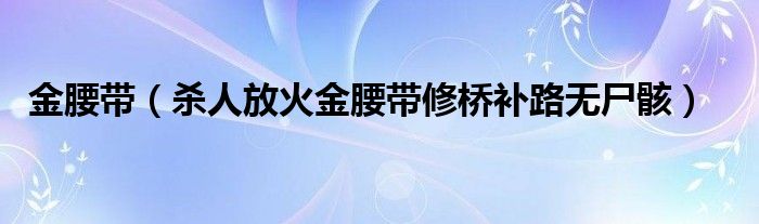 金腰带（杀人放火金腰带修桥补路无尸骸）