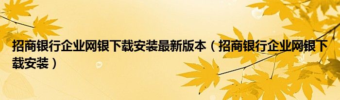 招商银行企业网银下载安装最新版本（招商银行企业网银下载安装）